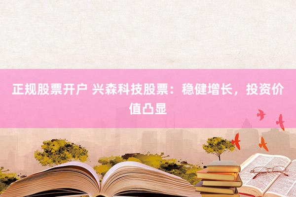 正规股票开户 兴森科技股票：稳健增长，投资价值凸显