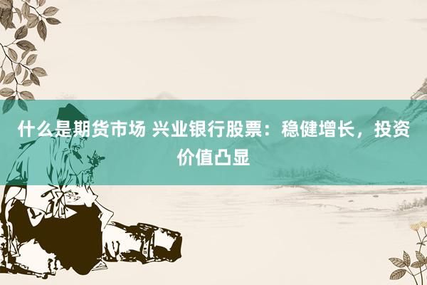 什么是期货市场 兴业银行股票：稳健增长，投资价值凸显