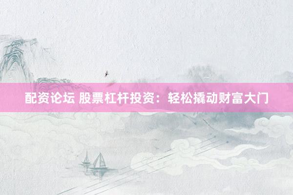 配资论坛 股票杠杆投资：轻松撬动财富大门