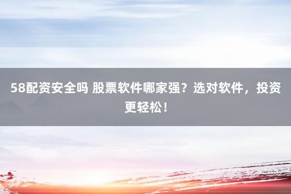 58配资安全吗 股票软件哪家强？选对软件，投资更轻松！