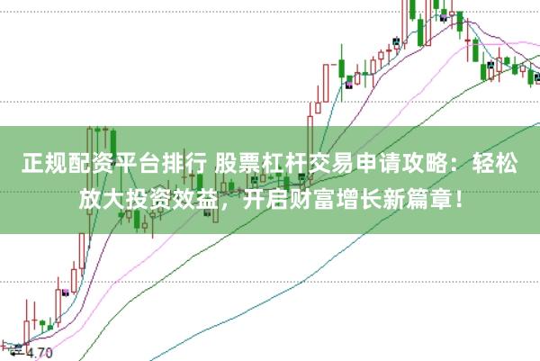 正规配资平台排行 股票杠杆交易申请攻略：轻松放大投资效益，开启财富增长新篇章！