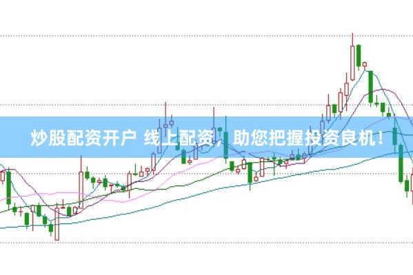 炒股配资开户 线上配资，助您把握投资良机！