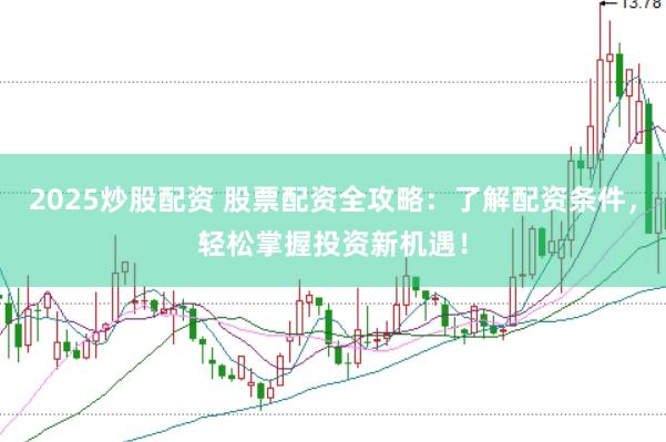 2025炒股配资 股票配资全攻略：了解配资条件，轻松掌握投资新机遇！