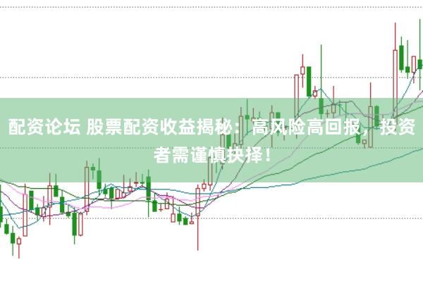 配资论坛 股票配资收益揭秘：高风险高回报，投资者需谨慎抉择！