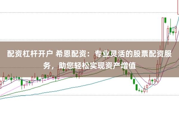 配资杠杆开户 希恩配资：专业灵活的股票配资服务，助您轻松实现资产增值