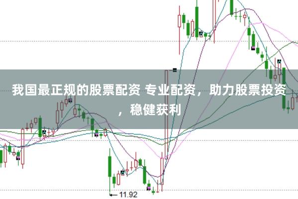 我国最正规的股票配资 专业配资，助力股票投资，稳健获利