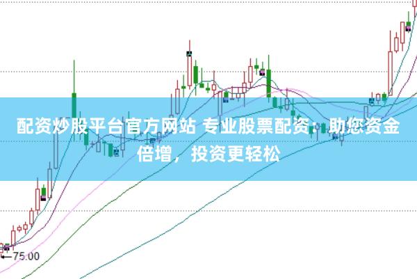 配资炒股平台官方网站 专业股票配资：助您资金倍增，投资更轻松