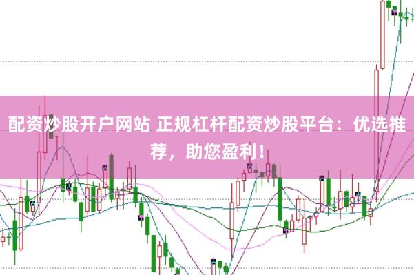 配资炒股开户网站 正规杠杆配资炒股平台：优选推荐，助您盈利！