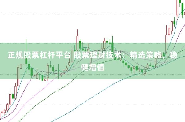 正规股票杠杆平台 股票理财技术：精选策略，稳健增值