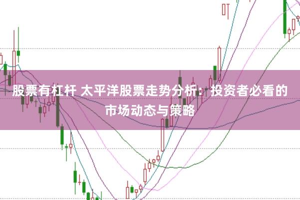 股票有杠杆 太平洋股票走势分析：投资者必看的市场动态与策略