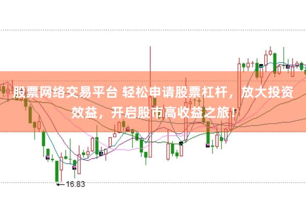 股票网络交易平台 轻松申请股票杠杆，放大投资效益，开启股市高收益之旅！