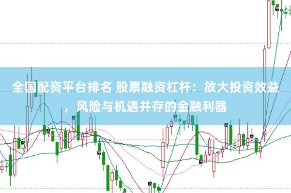 全国配资平台排名 股票融资杠杆：放大投资效益，风险与机遇并存的金融利器