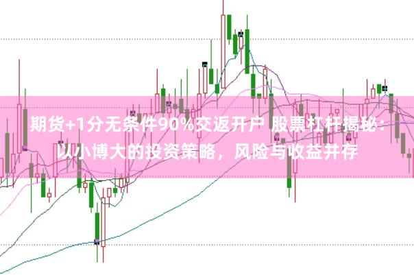 期货+1分无条件90%交返开户 股票杠杆揭秘：以小博大的投资策略，风险与收益并存
