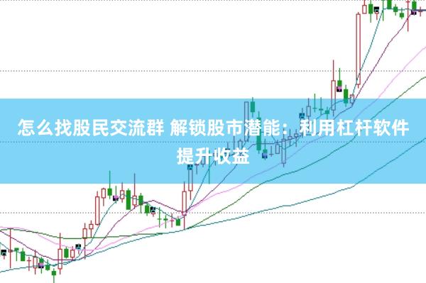 怎么找股民交流群 解锁股市潜能：利用杠杆软件提升收益
