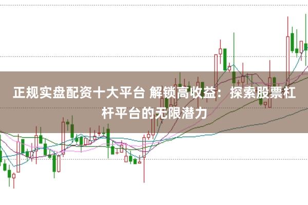 正规实盘配资十大平台 解锁高收益：探索股票杠杆平台的无限潜力