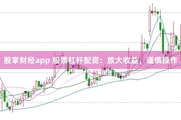 股掌财经app 股票杠杆配资：放大收益，谨慎操作