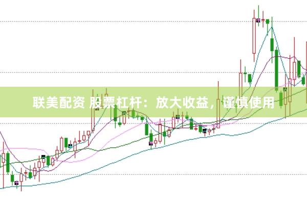 联美配资 股票杠杆：放大收益，谨慎使用