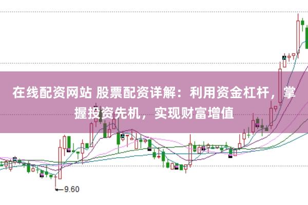 在线配资网站 股票配资详解：利用资金杠杆，掌握投资先机，实现财富增值
