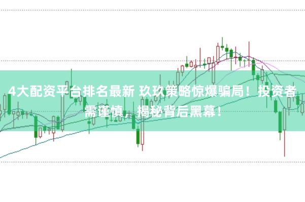 4大配资平台排名最新 玖玖策略惊爆骗局！投资者需谨慎，揭秘背后黑幕！