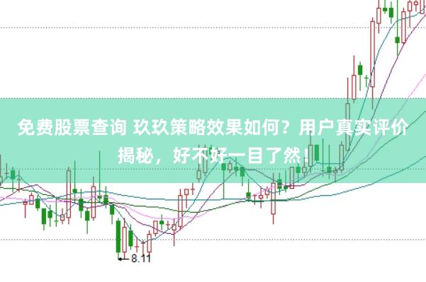 免费股票查询 玖玖策略效果如何？用户真实评价揭秘，好不好一目了然！