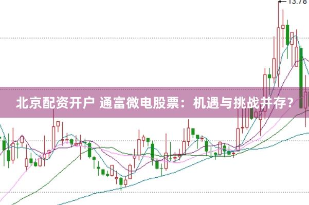 北京配资开户 通富微电股票：机遇与挑战并存？