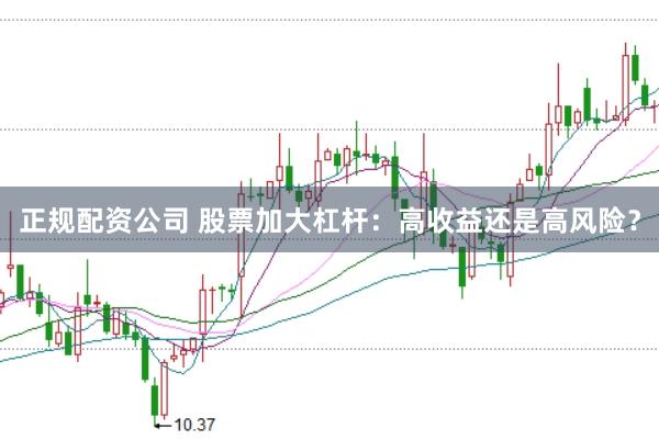 正规配资公司 股票加大杠杆：高收益还是高风险？