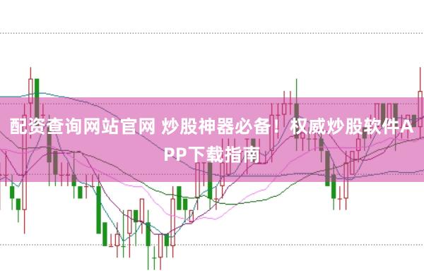 配资查询网站官网 炒股神器必备！权威炒股软件APP下载指南