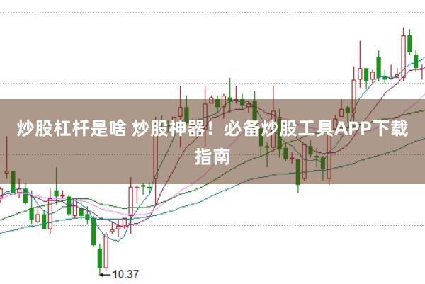 炒股杠杆是啥 炒股神器！必备炒股工具APP下载指南