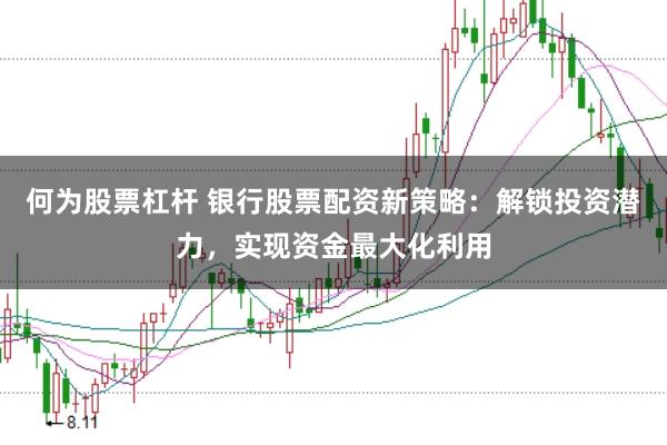 何为股票杠杆 银行股票配资新策略：解锁投资潜力，实现资金最大化利用