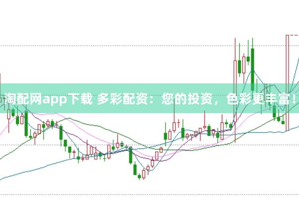 淘配网app下载 多彩配资：您的投资，色彩更丰富！