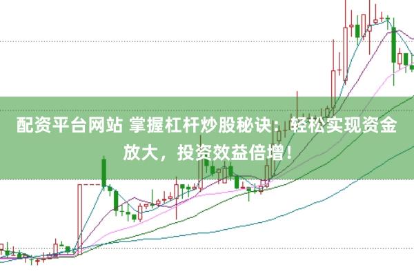 配资平台网站 掌握杠杆炒股秘诀：轻松实现资金放大，投资效益倍增！