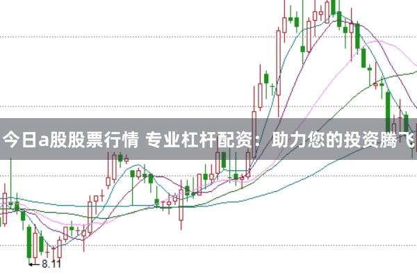 今日a股股票行情 专业杠杆配资：助力您的投资腾飞