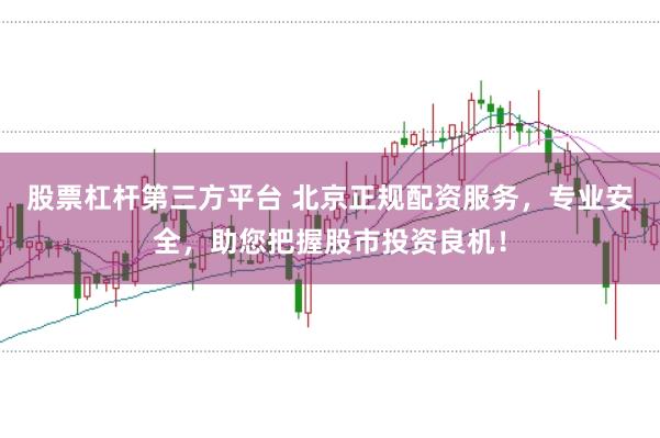 股票杠杆第三方平台 北京正规配资服务，专业安全，助您把握股市投资良机！