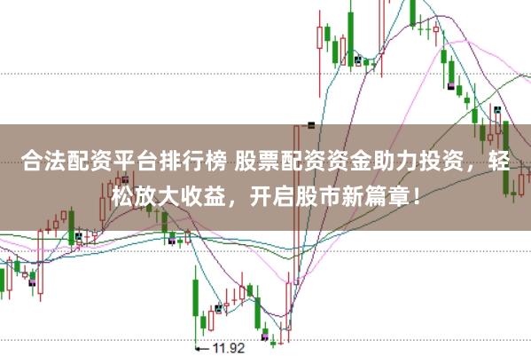 合法配资平台排行榜 股票配资资金助力投资，轻松放大收益，开启股市新篇章！