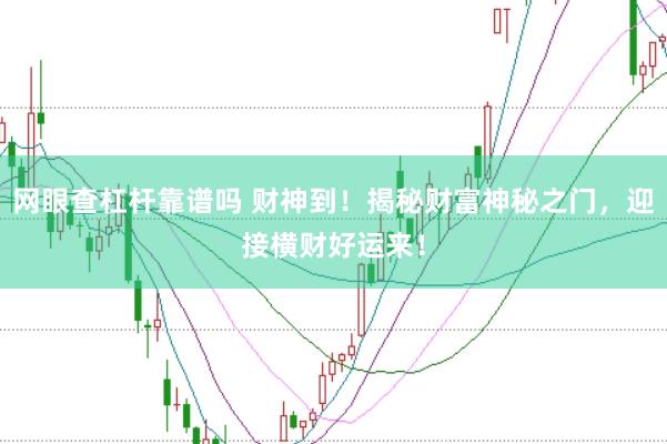 网眼查杠杆靠谱吗 财神到！揭秘财富神秘之门，迎接横财好运来！