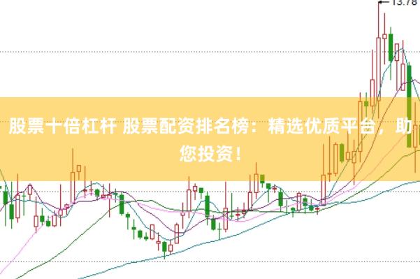 股票十倍杠杆 股票配资排名榜：精选优质平台，助您投资！