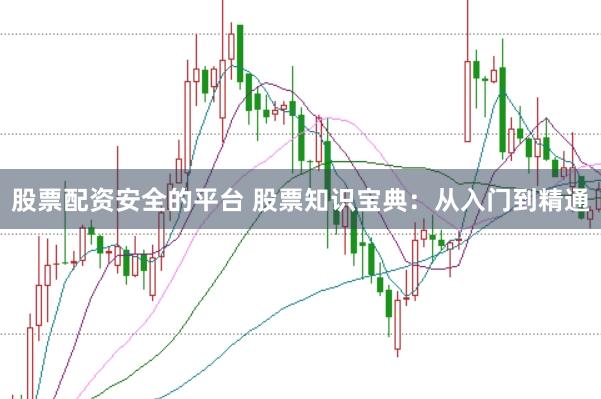 股票配资安全的平台 股票知识宝典：从入门到精通
