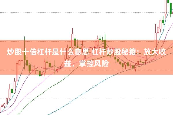 炒股十倍杠杆是什么意思 杠杆炒股秘籍：放大收益，掌控风险
