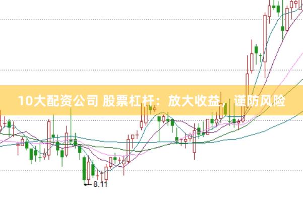 10大配资公司 股票杠杆：放大收益，谨防风险