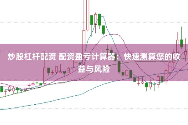 炒股杠杆配资 配资盈亏计算器：快速测算您的收益与风险