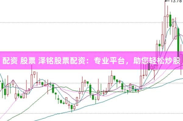 配资 股票 泽铭股票配资：专业平台，助您轻松炒股