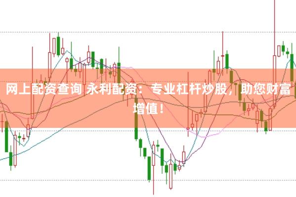 网上配资查询 永利配资：专业杠杆炒股，助您财富增值！