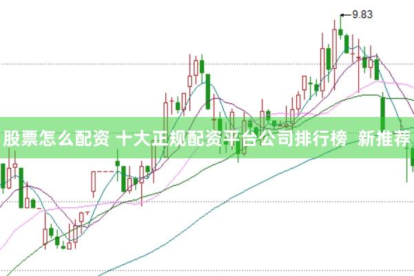 股票怎么配资 十大正规配资平台公司排行榜  新推荐