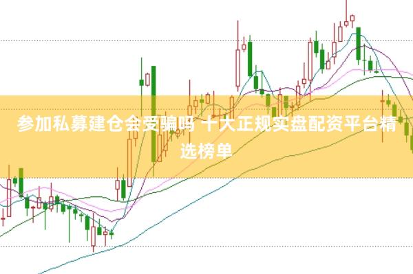 参加私募建仓会受骗吗 十大正规实盘配资平台精选榜单