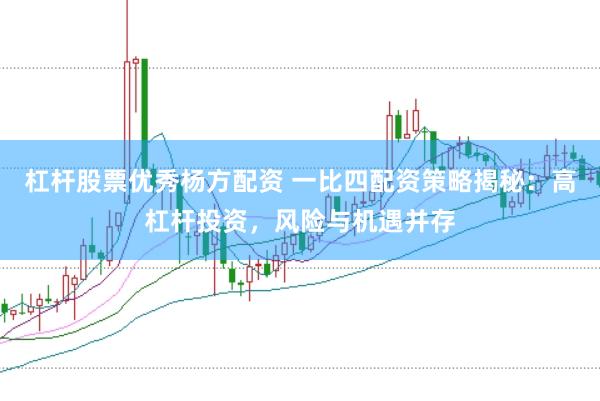 杠杆股票优秀杨方配资 一比四配资策略揭秘：高杠杆投资，风险与机遇并存