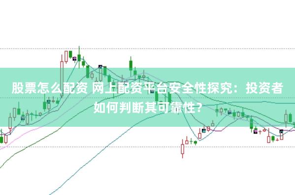 股票怎么配资 网上配资平台安全性探究：投资者如何判断其可靠性？