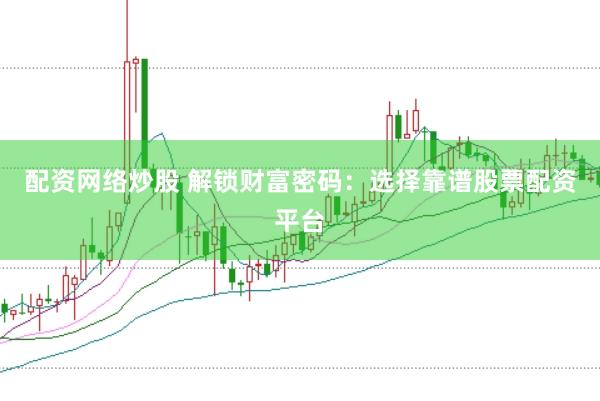 配资网络炒股 解锁财富密码：选择靠谱股票配资平台