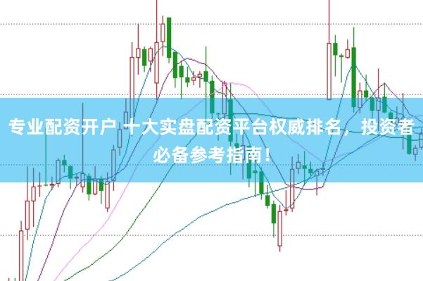 专业配资开户 十大实盘配资平台权威排名，投资者必备参考指南！