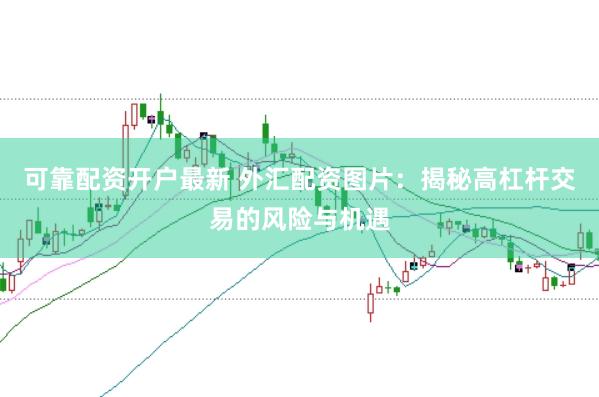 可靠配资开户最新 外汇配资图片：揭秘高杠杆交易的风险与机遇