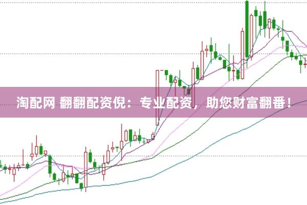 淘配网 翻翻配资倪：专业配资，助您财富翻番！